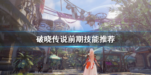 破晓传说前期技能选什么 破晓传说前期技能选什么好