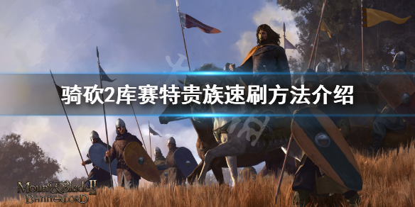 骑马与砍杀2库赛特贵族之子怎么刷（骑马与砍杀2库赛特贵族之子）