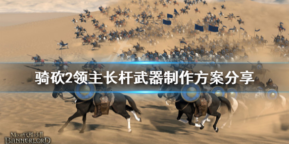 骑马与砍杀2长杆武器怎么做 骑马与砍杀2长杆武器长度多少合适