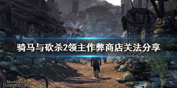 骑马与砍杀2作弊商店怎么关（骑马与砍杀2作弊商店关闭）