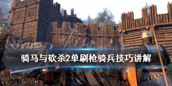 骑马与砍杀2枪骑兵怎么刷 骑马与砍杀2 枪骑兵