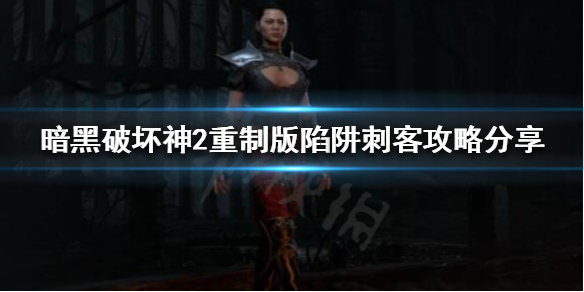 暗黑破坏神2重制版陷阱刺客怎么玩（暗黑破坏神2重制版陷阱刺客怎么玩视频）