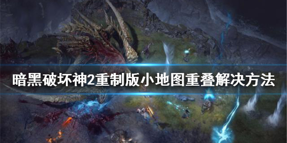 暗黑破坏神2重制版小地图重叠怎么办（暗黑破坏神2重制版 小地图）
