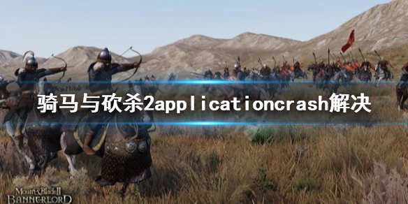 骑马与砍杀2applicationcrash怎么办（骑马与砍杀2 弹框applicationcrash）