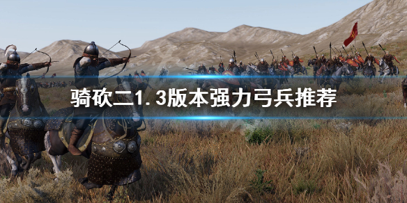 骑马与砍杀21.3哪些弓兵强 骑马与砍杀最强的弓