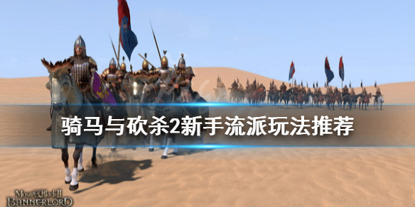 骑马与砍杀2新人玩什么流派 骑马与砍杀2上手攻略