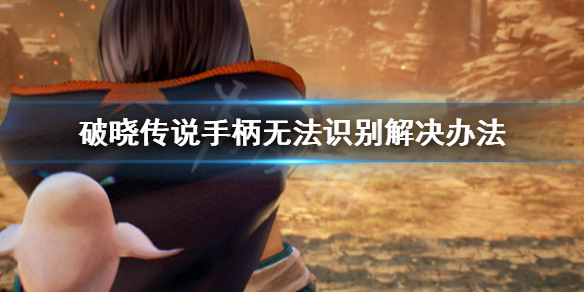 破晓传说手柄无法识别怎么办（破晓传说手柄无法识别怎么办视频）