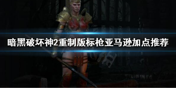 暗黑破坏神2重制版标枪亚马逊怎么玩（暗黑破坏神2重制版标枪亚马逊怎么玩的）