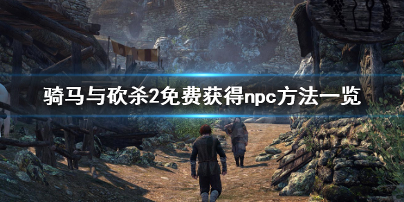 骑马与砍杀2如何免费获得npc（骑马与砍杀2 刷npc）