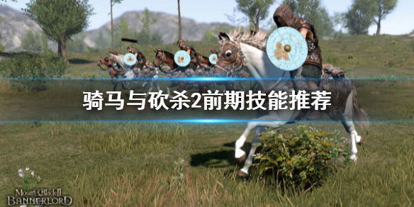 骑马与砍杀2前期技能推荐 骑马与砍杀2必学技能