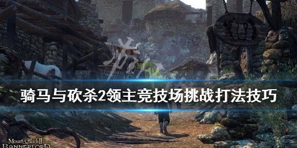 骑砍2竞技大会怎么打 骑砍二竞技场技巧