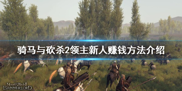 骑马与砍杀2新人怎么赚钱 骑马与砍杀2新手视频