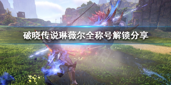 破晓传说琳薇尔称号怎么解锁 破晓传说 琳薇尔称号