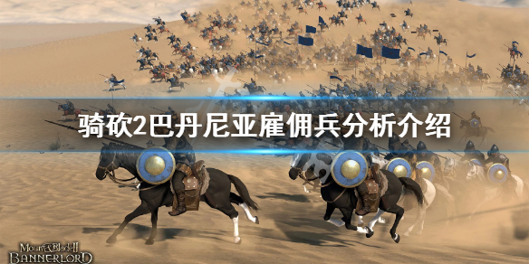 骑马与砍杀2巴丹尼亚雇佣兵好用吗 骑马与砍杀2巴旦尼亚平民兵种