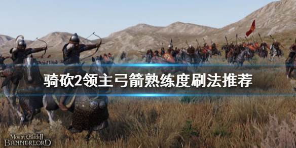 骑马与砍杀2霸主弓箭熟练度怎么刷（骑马与砍杀2霸主弓箭手）