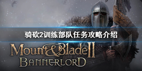 骑马与砍杀2训练部队任务怎么做（骑马与砍杀2训练新兵任务）