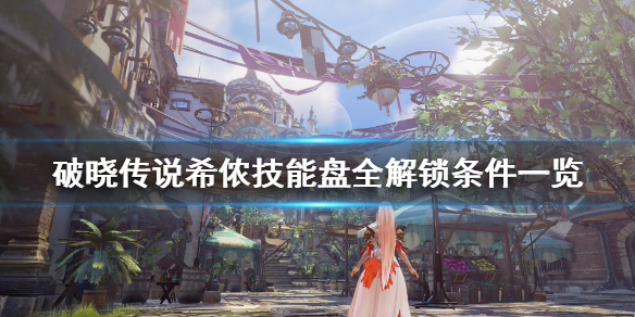 破晓传说技能盘希侬怎么解锁 破晓传说 希侬技能盘