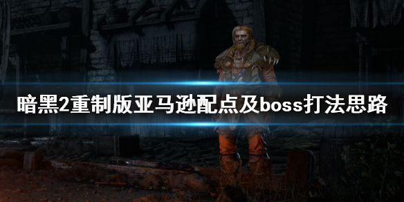 暗黑2重制版亚马逊怎么玩（暗黑2亚马逊主流玩法）