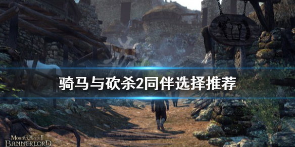 骑马与砍杀2同伴选择推荐（骑马与砍杀2同伴选择推荐哪个）