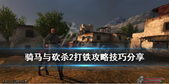 骑马与砍杀2打铁攻略技巧分享 骑马与砍杀2打铁npc在哪里