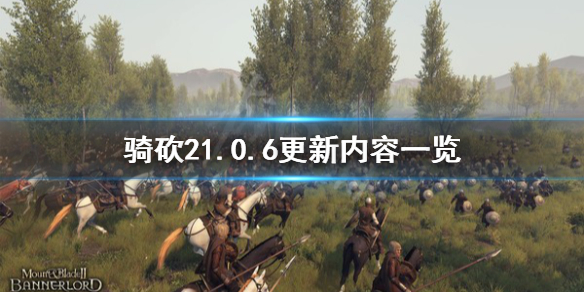 骑马与砍杀21.0.6更新了什么（骑马与砍杀21.6.1更新内容）