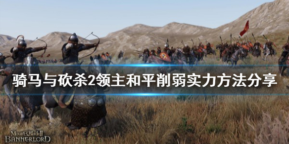 骑马与砍杀2怎么削弱实力 骑马与砍杀2骑兵削弱