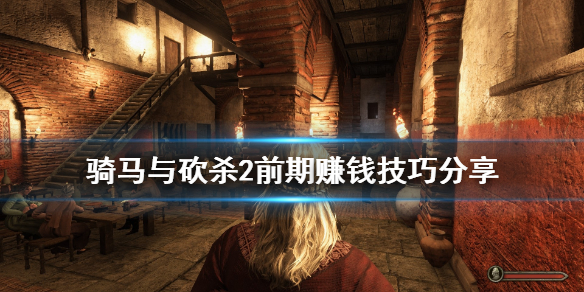 骑马与砍杀2前期如何赚钱 骑马与砍杀2前期挣钱