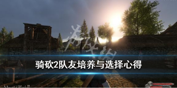 骑砍2队友培养与选择心得 骑砍2队友怎么选