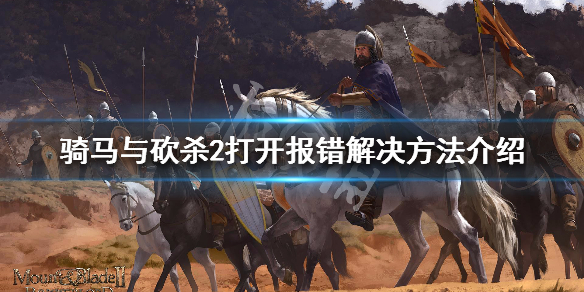 骑马与砍杀2打开报错解决方法介绍 骑马与砍杀2老是报错