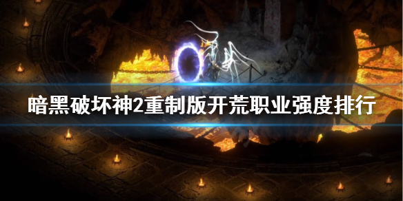 暗黑2重制版开荒职业强度排行 暗黑2重制版开荒职业强度排行最新