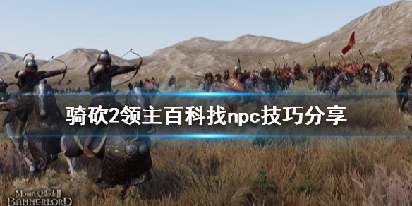 骑马与砍杀2怎么用百科找npc 骑马与砍杀2搜索npc