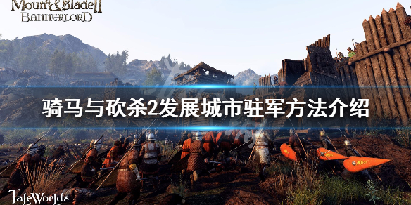 骑马与砍杀2怎么发展城市驻军（骑马与砍杀2大城市不能驻军）
