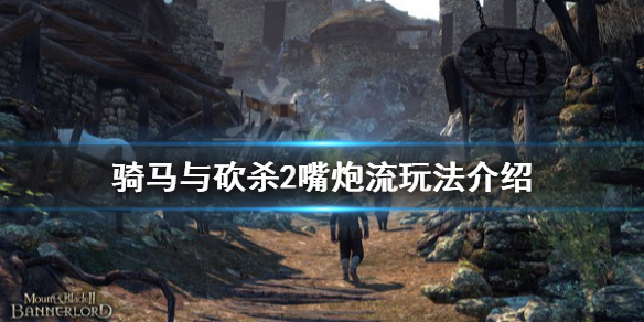骑马与砍杀2嘴炮流怎么玩 骑马与砍杀2火炮