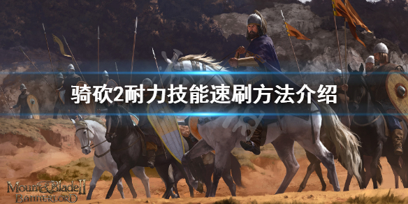 骑马与砍杀2耐力系技能怎么升级（骑马与砍杀2锻造耐力回复）