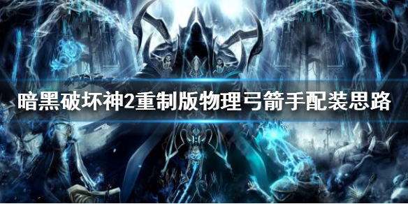 暗黑破坏神2重制版物理弓怎么玩（暗黑2物理弓刷哪里）