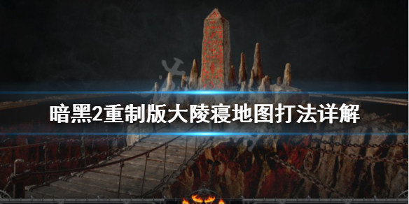 暗黑2重制版大陵寝地图怎么打 暗黑2刷大陵寝几pp