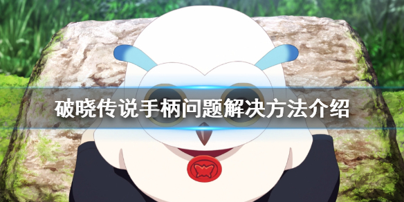 破晓传说手柄无法识别怎么办 破晓传说 手柄没反应