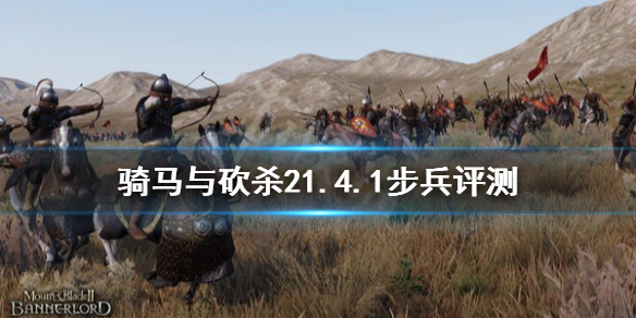 骑马与砍杀21.4.1什么步兵厉害（骑马与砍杀21.54最强兵种）