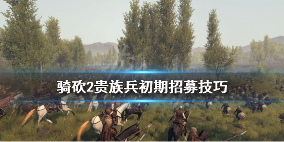 骑马与砍杀2初期怎么招贵族兵（骑马与砍杀2如何招贵族兵）