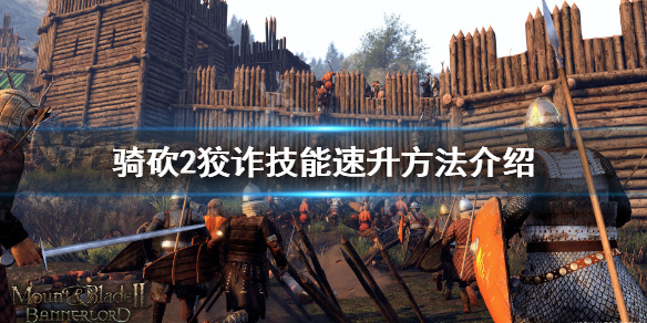 骑马与砍杀2狡诈技能如何升级（骑马与砍杀2狡诈特性有什么用）