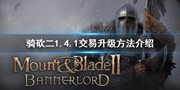 骑马与砍杀21.4.1交易等级怎么升（骑马与砍杀交易快捷键）