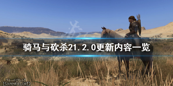 骑马与砍杀21.2.0更新内容 骑马与砍杀21.6.1更新内容