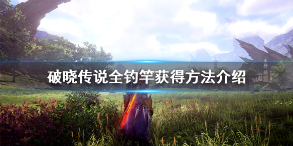 破晓传说鱼竿有哪些（破晓传说全部鱼饵）