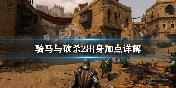 骑马与砍杀2出身哪个好 骑马与砍杀2出身选什么