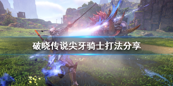 破晓传说尖牙骑士怎么打 破晓传说尖牙骑士怎么打败