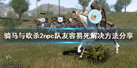 骑马与砍杀2npc队友容易死怎么办 骑马与砍杀2带队npc