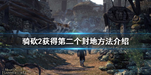 骑马与砍杀2怎么获得第二个封地（骑马与砍杀2 获得封地）