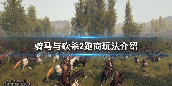骑马与砍杀2跑商玩法介绍（骑马砍杀2跑商攻略）