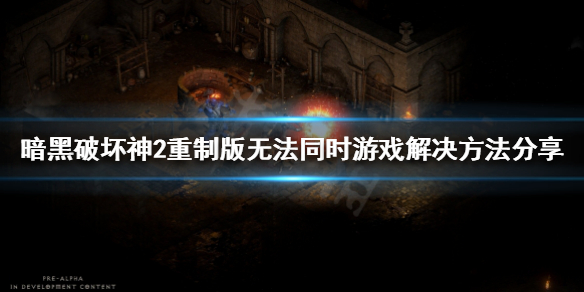 暗黑2重制版无法进入同一房间（暗黑2重制版无法进入同一房间怎么办）