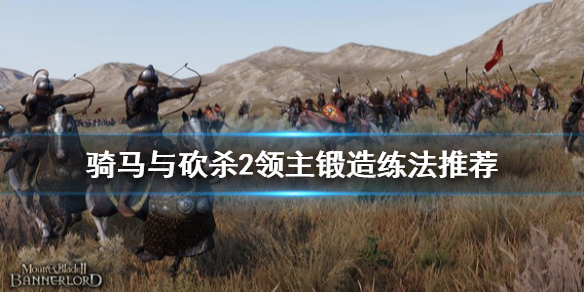 骑马与砍杀2锻造怎么练（骑马与砍杀2锻造npc有哪些）